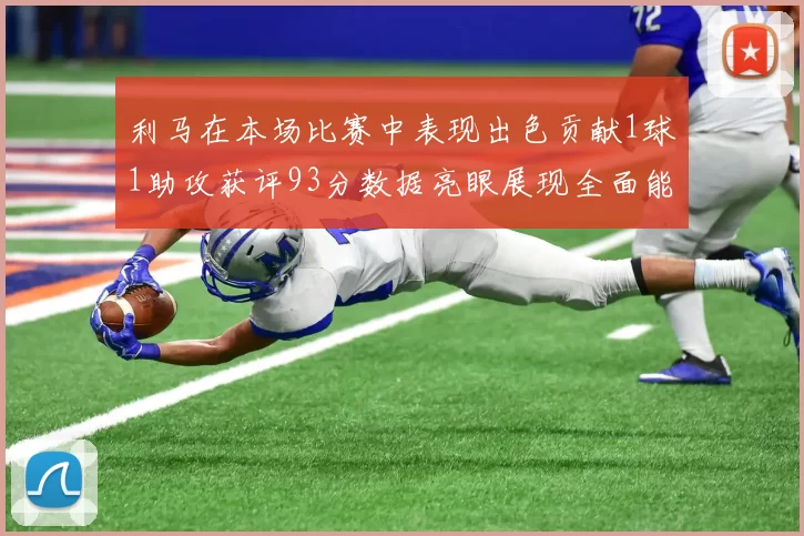 利马在本场比赛中表现出色贡献1球1助攻获评93分数据亮眼展现全面能力