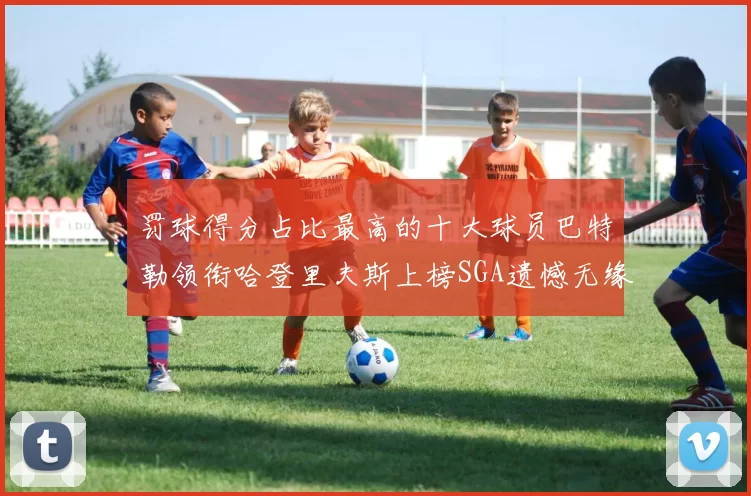 罚球得分占比最高的十大球员巴特勒领衔哈登里夫斯上榜SGA遗憾无缘