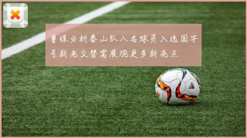 鲁媒分析泰山队八名球员入选国字号新老交替需展现更多新亮点