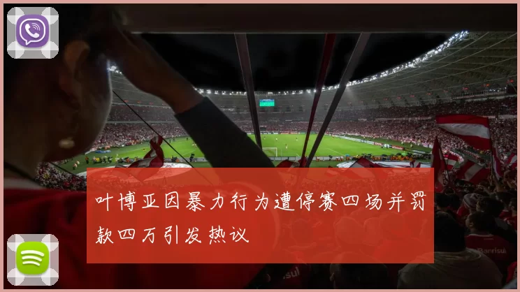 叶博亚因暴力行为遭停赛四场并罚款四万引发热议