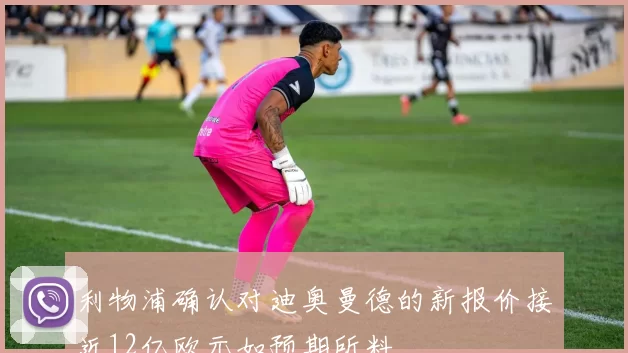 利物浦确认对迪奥曼德的新报价接近12亿欧元如预期所料