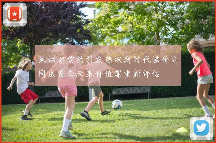 米切尔续约引发热议新时代溢价合同成常态未来价值需重新评估