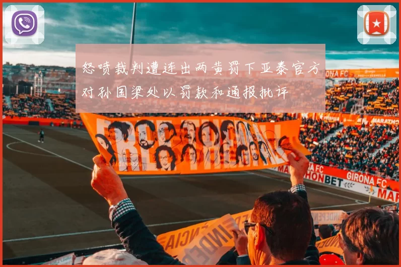 怒喷裁判遭连出两黄罚下亚泰官方对孙国梁处以罚款和通报批评