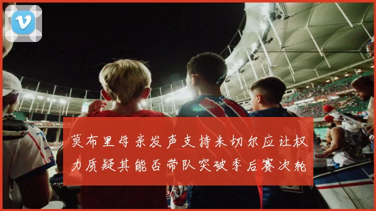 莫布里母亲发声支持米切尔应让权力质疑其能否带队突破季后赛次轮