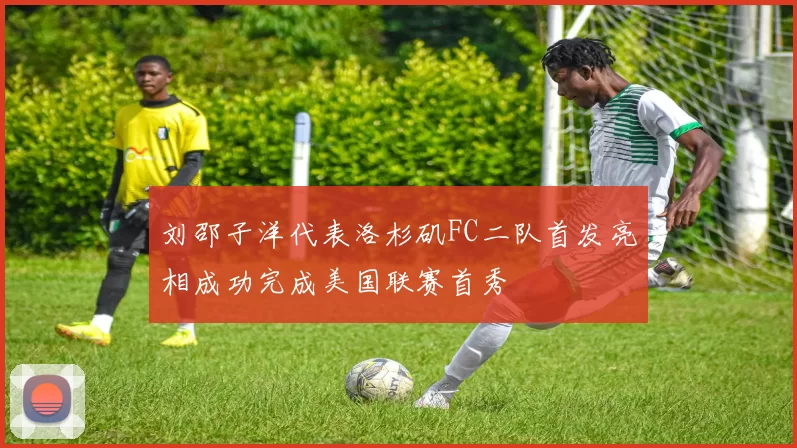 刘邵子洋代表洛杉矶FC二队首发亮相成功完成美国联赛首秀