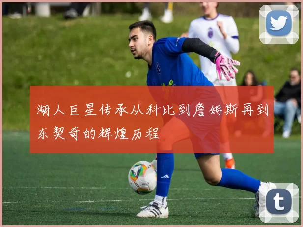 湖人巨星传承从科比到詹姆斯再到东契奇的辉煌历程