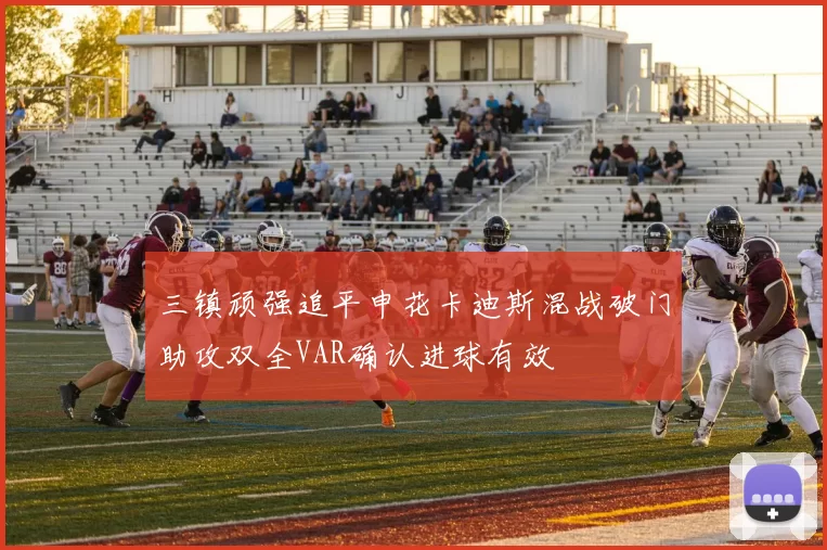 三镇顽强追平申花卡迪斯混战破门助攻双全VAR确认进球有效