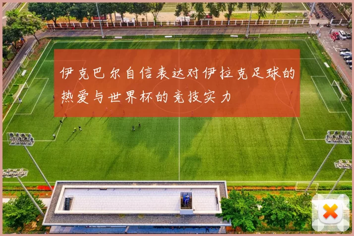 伊克巴尔自信表达对伊拉克足球的热爱与世界杯的竞技实力